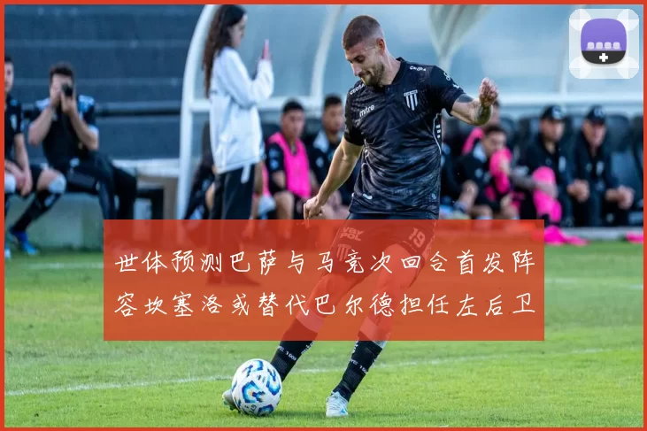 世体预测巴萨与马竞次回合首发阵容坎塞洛或替代巴尔德担任左后卫